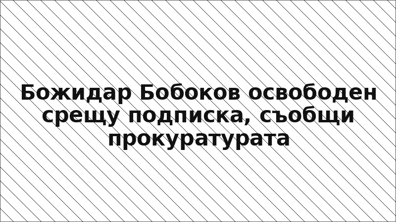 Божидар Бобоков освободен срещу подписка, съобщи прокуратурата