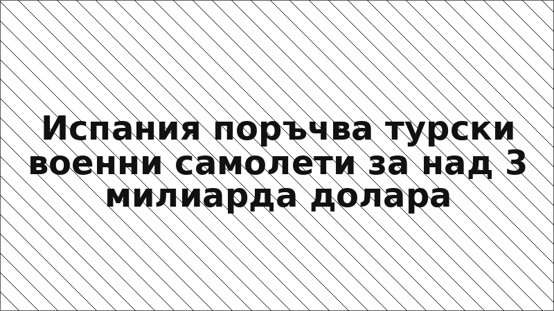 Испания поръчва турски военни самолети за над 3 милиарда долара