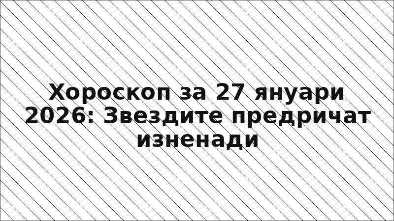 Хороскоп за 27 януари 2026: Звездите предричат изненади