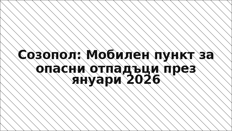 Созопол: Мобилен пункт за опасни отпадъци през януари 2026