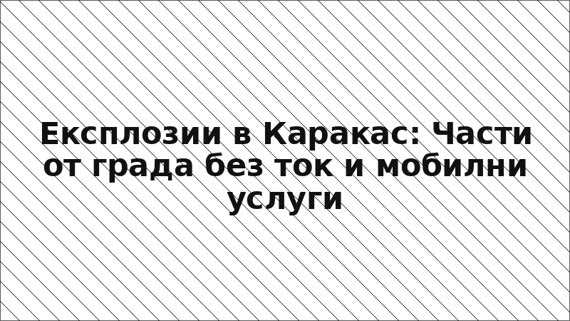 Експлозии в Каракас: Части от града без ток и мобилни услуги