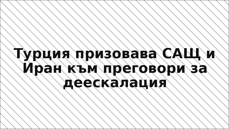 Турция призовава САЩ и Иран към преговори за деескалация