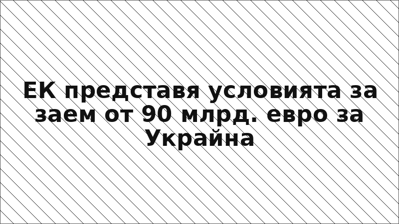 ЕК представя условията за заем от 90 млрд. евро за Украйна
