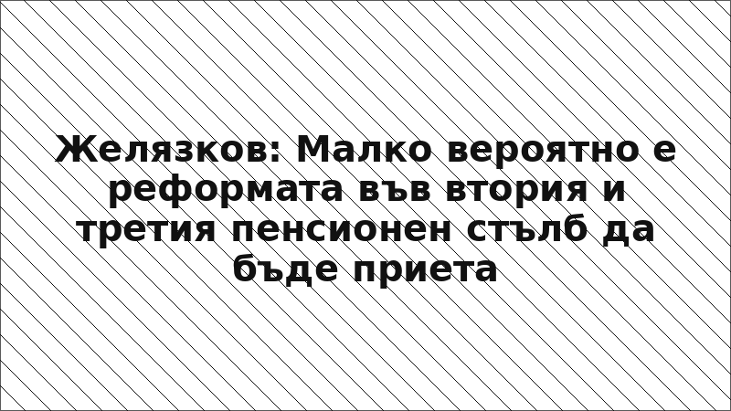 Желязков: Малко вероятно е реформата във втория и третия пенсионен стълб да бъде приета