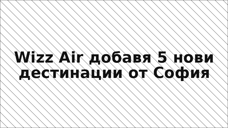 Wizz Air добавя 5 нови дестинации от София