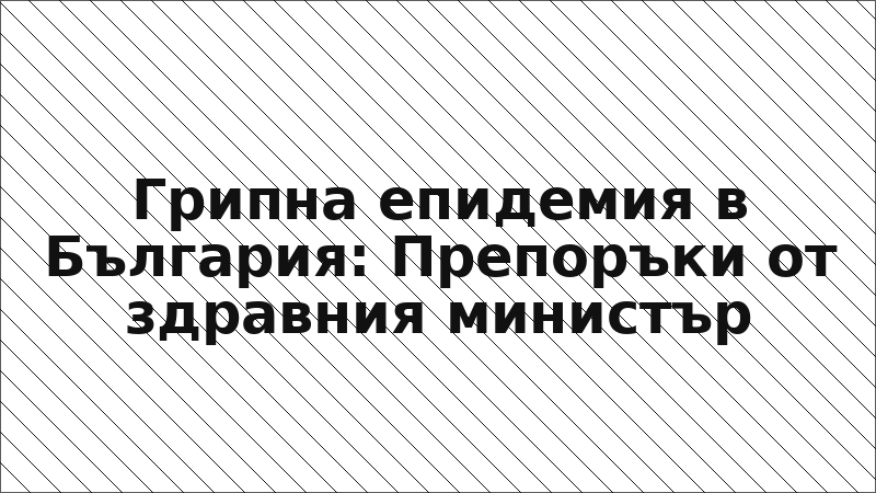 Грипна епидемия в България: Препоръки от здравния министър