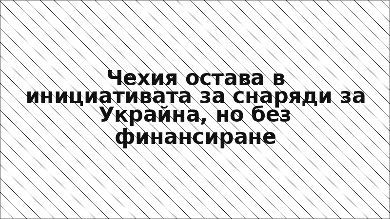 Чехия остава в инициативата за снаряди за Украйна, но без финансиране