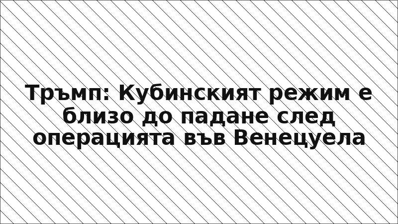Тръмп: Кубинският режим е близо до падане след операцията във Венецуела