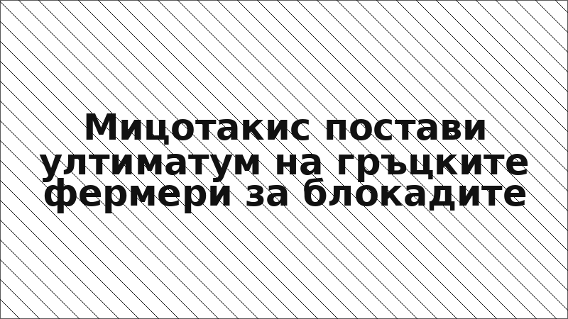 Мицотакис постави ултиматум на гръцките фермери за блокадите