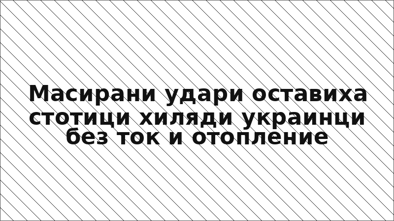 Масирани удари оставиха стотици хиляди украинци без ток и отопление