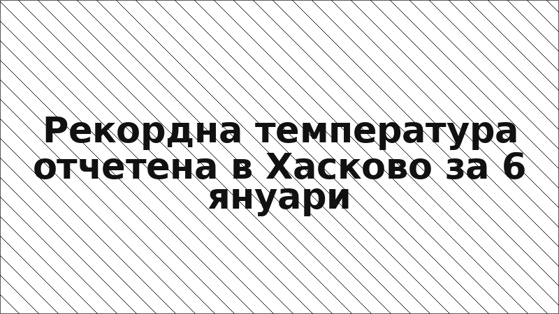 Рекордна температура отчетена в Хасково за 6 януари