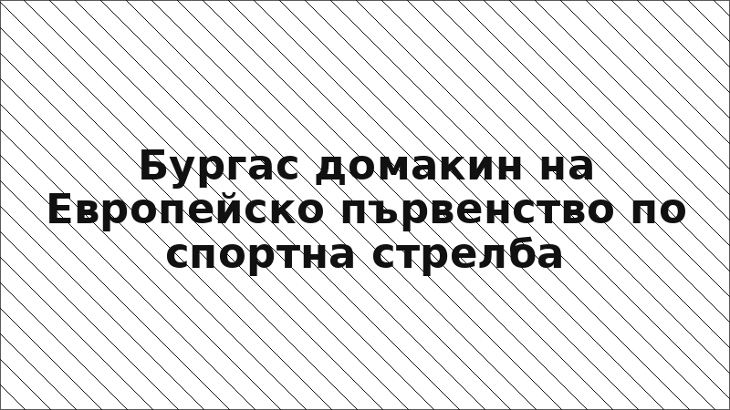 Бургас домакин на Европейско първенство по спортна стрелба