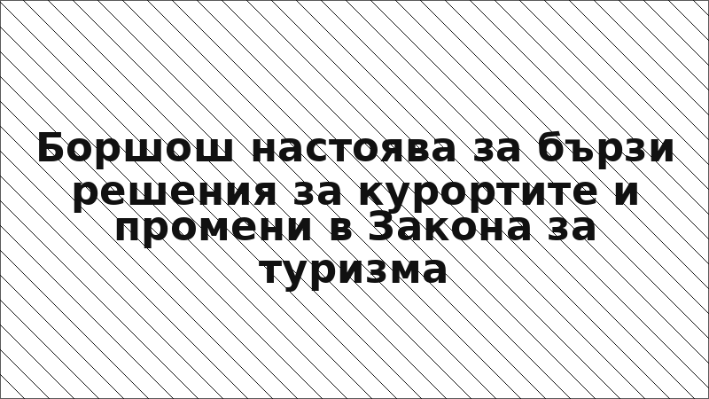 Боршош настоява за бързи решения за курортите и промени в Закона за туризма