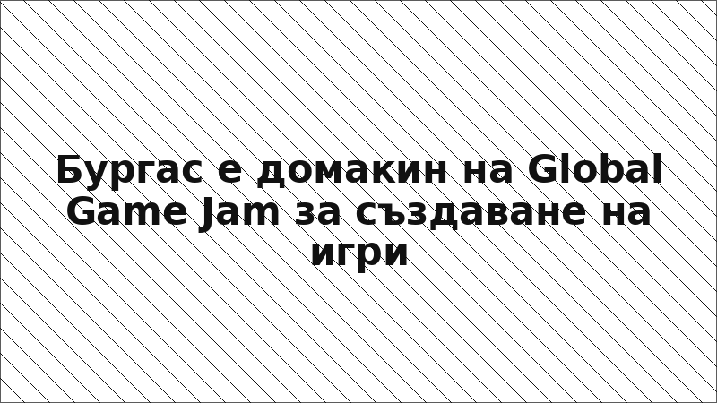 Бургас е домакин на Global Game Jam за създаване на игри
