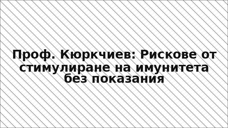 Проф. Кюркчиев: Рискове от стимулиране на имунитета без показания