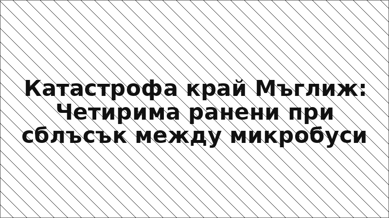 Катастрофа край Мъглиж: Четирима ранени при сблъсък между микробуси