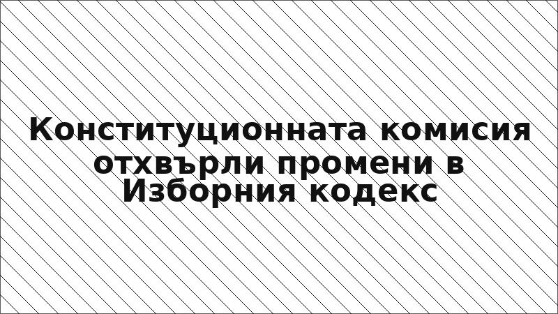 Конституционната комисия отхвърли промени в Изборния кодекс