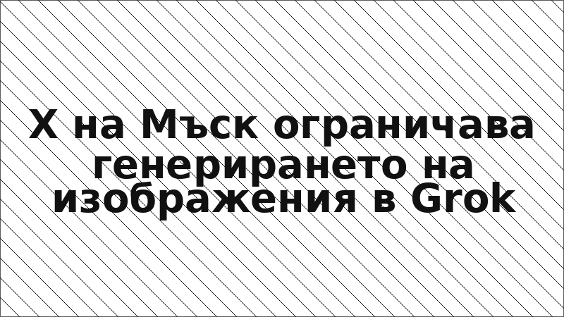 X на Мъск ограничава генерирането на изображения в Grok