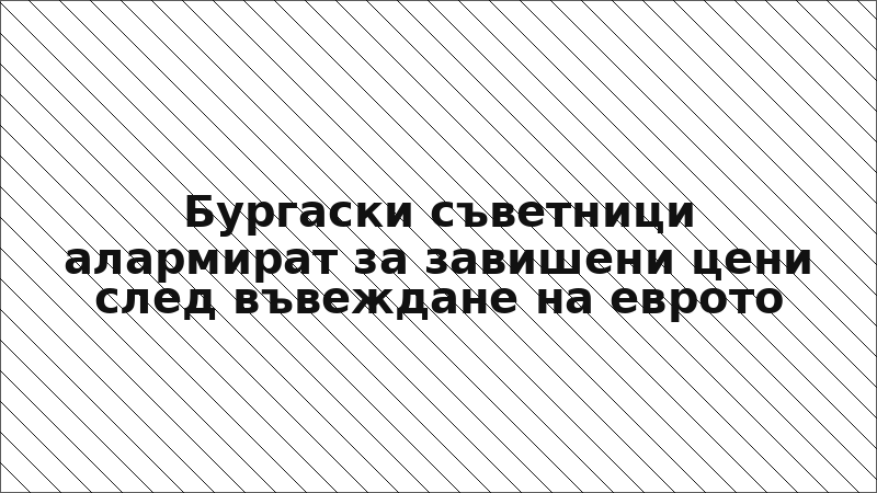 Бургаски съветници алармират за завишени цени след въвеждане на еврото