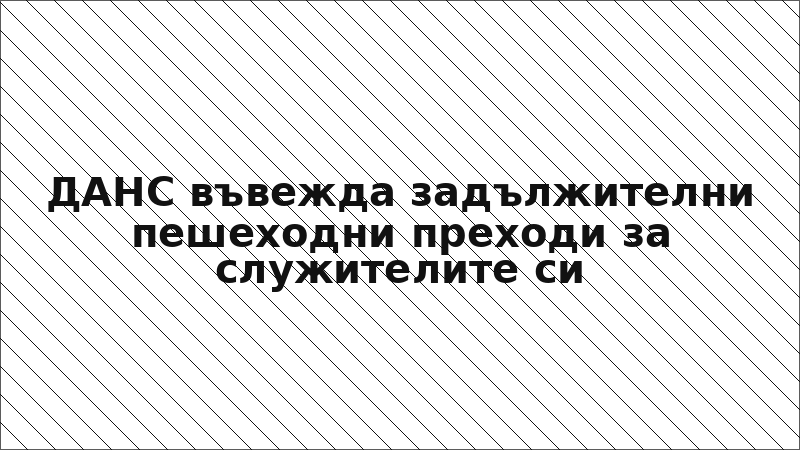 ДАНС въвежда задължителни пешеходни преходи за служителите си