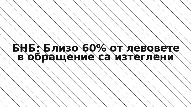 БНБ: Близо 60% от левовете в обращение са изтеглени