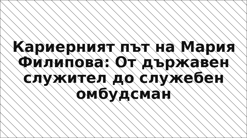 Кариерният път на Мария Филипова: От държавен служител до служебен омбудсман
