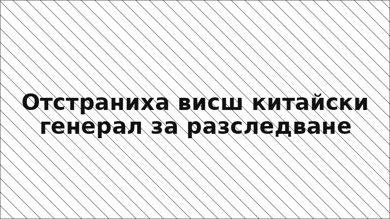 Отстраниха висш китайски генерал за разследване