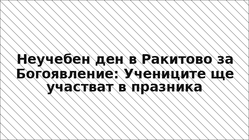 Неучебен ден в Ракитово за Богоявление: Учениците ще участват в празника