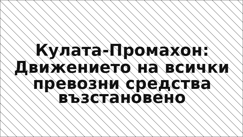 Кулата-Промахон: Движението на всички превозни средства възстановено