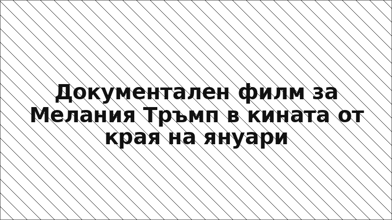Документален филм за Мелания Тръмп в кината от края на януари