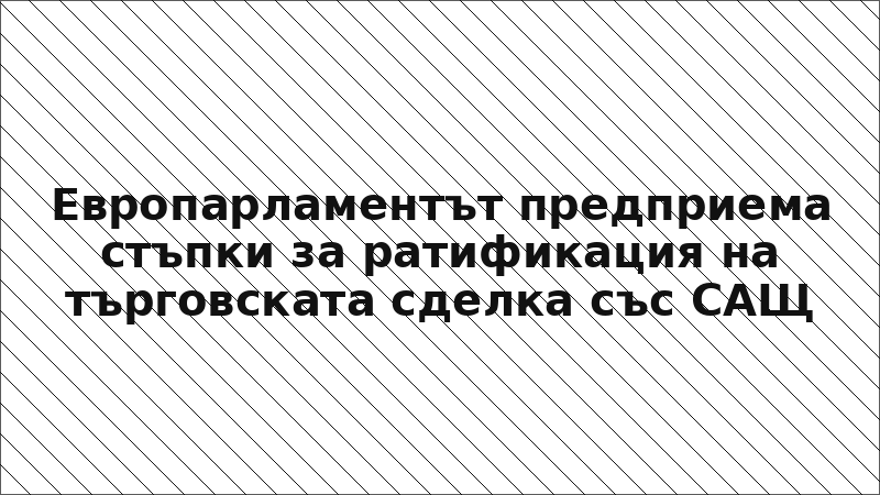 Европарламентът предприема стъпки за ратификация на търговската сделка със САЩ