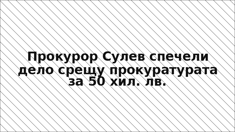 Прокурор Сулев спечели дело срещу прокуратурата за 50 хил. лв.