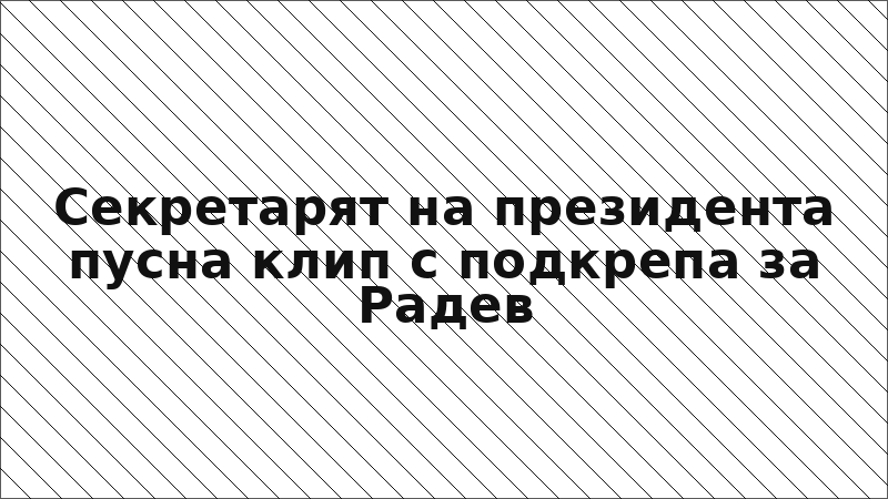 Секретарят на президента пусна клип с подкрепа за Радев
