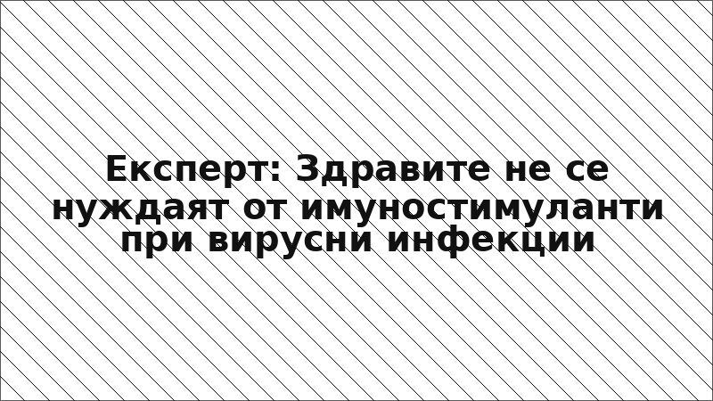 Експерт: Здравите не се нуждаят от имуностимуланти при вирусни инфекции