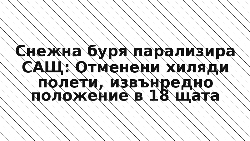 Снежна буря парализира САЩ: Отменени хиляди полети, извънредно положение в 18 щата