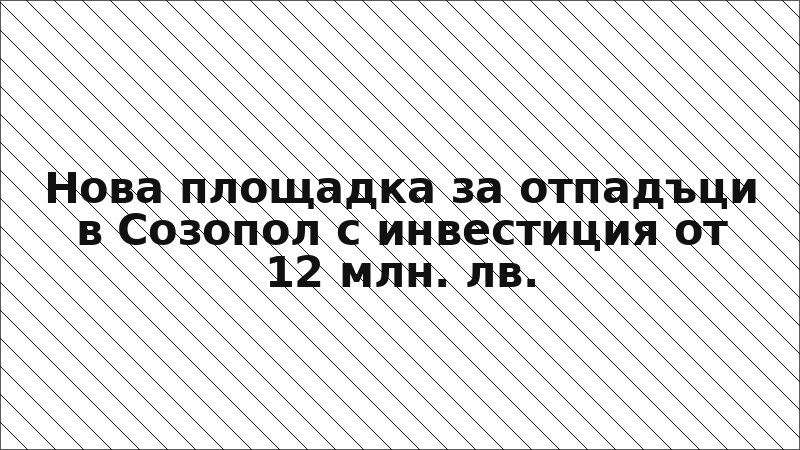 Нова площадка за отпадъци в Созопол с инвестиция от 12 млн. лв.
