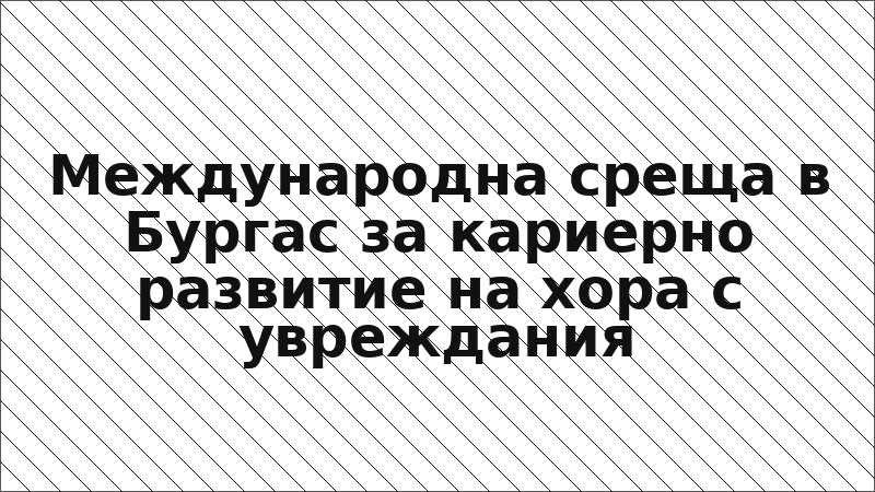 Международна среща в Бургас за кариерно развитие на хора с увреждания