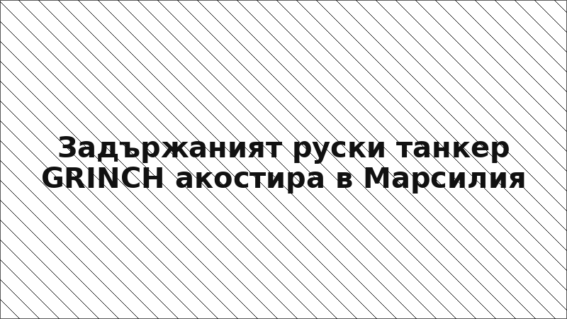 Задържаният руски танкер GRINCH акостира в Марсилия