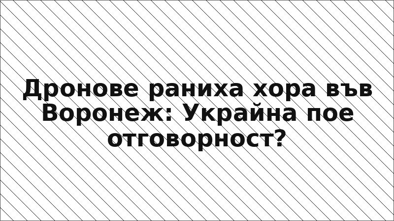 Дронове раниха хора във Воронеж: Украйна пое отговорност?