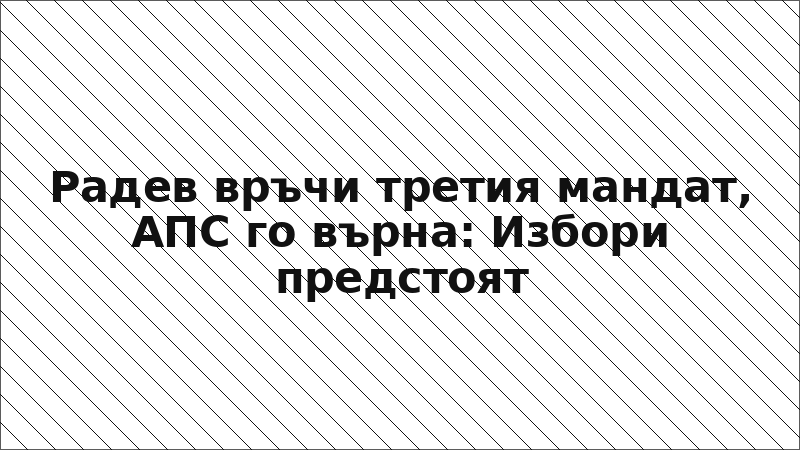 Радев връчи третия мандат, АПС го върна: Избори предстоят