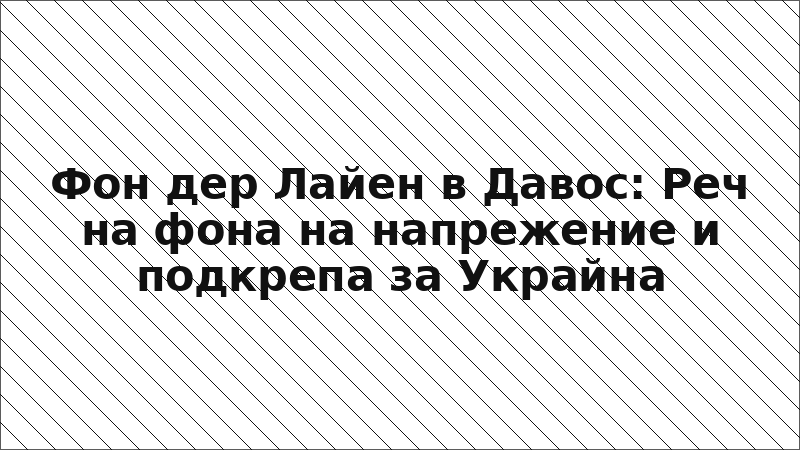 Фон дер Лайен в Давос: Реч на фона на напрежение и подкрепа за Украйна
