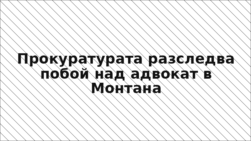 Прокуратурата разследва побой над адвокат в Монтана