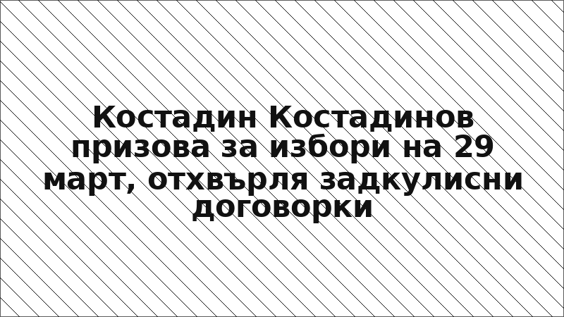 Костадин Костадинов призова за избори на 29 март, отхвърля задкулисни договорки
