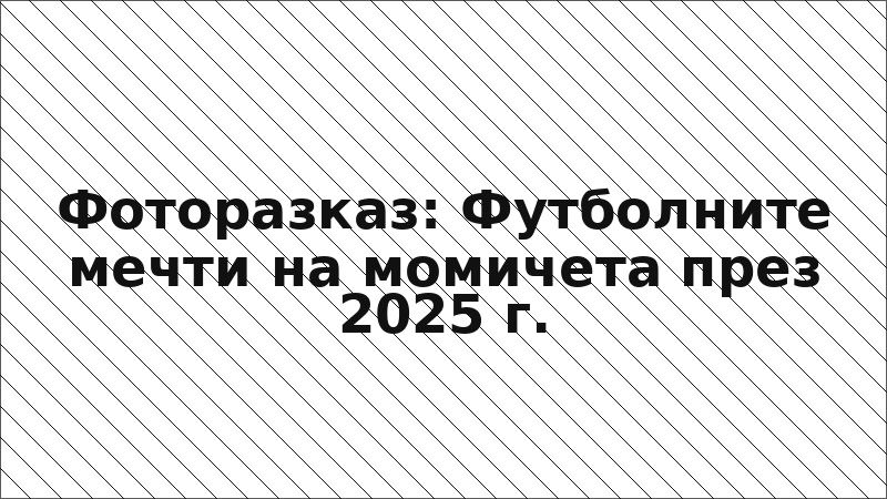 Фоторазказ: Футболните мечти на момичета през 2025 г.