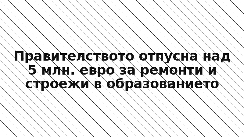 Правителството отпусна над 5 млн. евро за ремонти и строежи в образованието