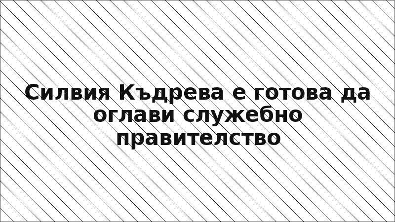 Силвия Къдрева е готова да оглави служебно правителство
