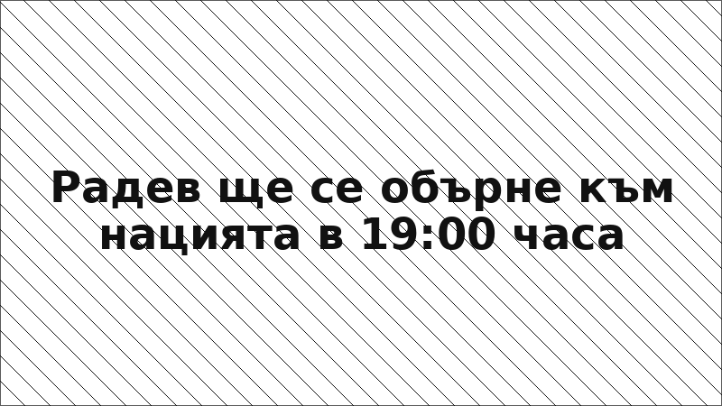 Радев ще се обърне към нацията в 19:00 часа