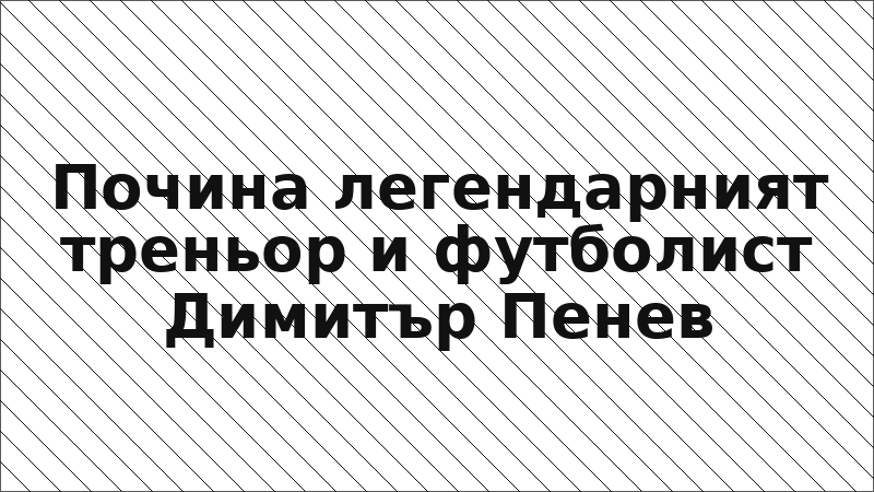 Почина легендарният треньор и футболист Димитър Пенев