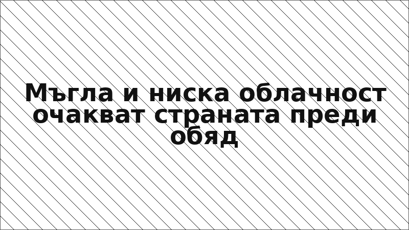 Мъгла и ниска облачност очакват страната преди обяд