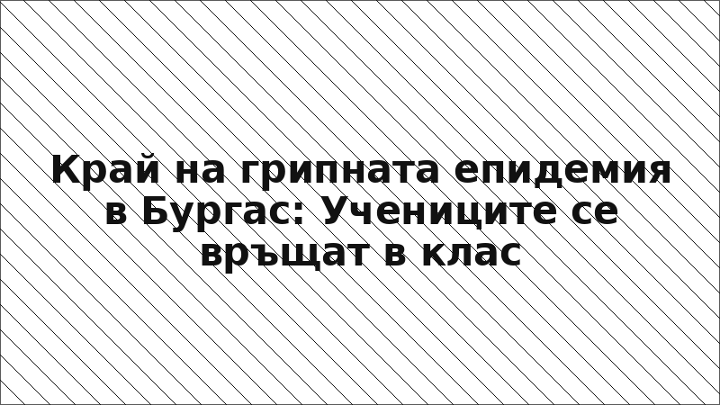 Край на грипната епидемия в Бургас: Учениците се връщат в клас